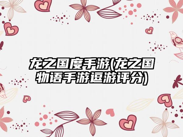 龙之国度手游(龙之国物语手游逗游评分)