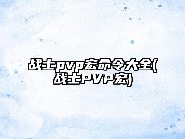 战士pvp宏命令大全(战士PVP宏)