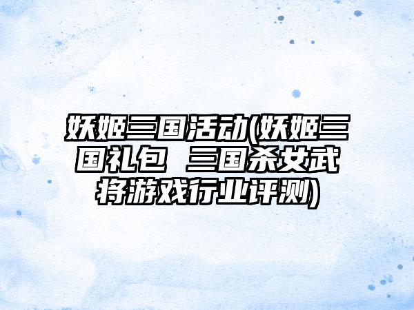 妖姬三国活动(妖姬三国礼包 三国杀女武将游戏行业评测)