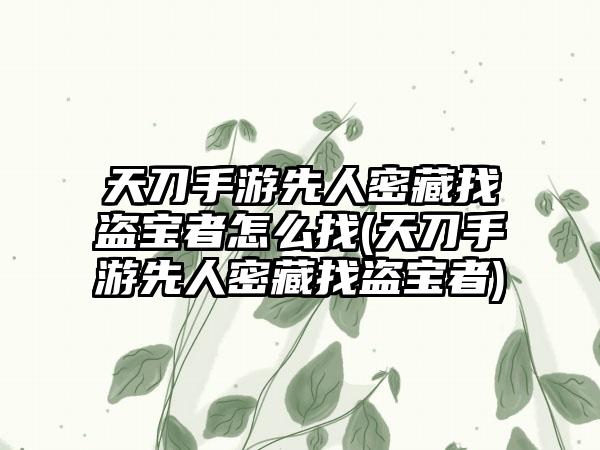 天刀手游先人密藏找盗宝者怎么找(天刀手游先人密藏找盗宝者)