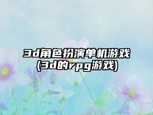 3d角色扮演单机游戏(3d的rpg游戏)