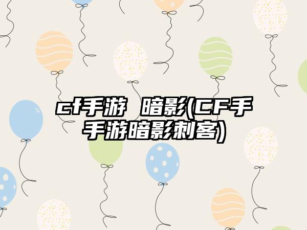 cf手游 暗影(CF手手游暗影刺客)