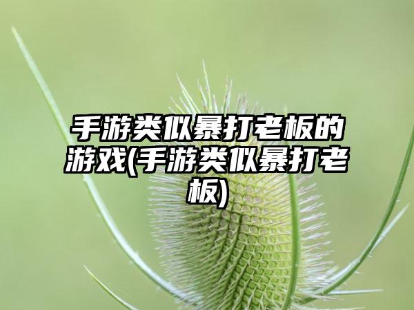 手游类似暴打老板的游戏(手游类似暴打老板)