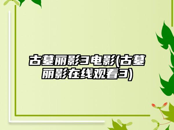 古墓丽影3电影(古墓丽影在线观看3)