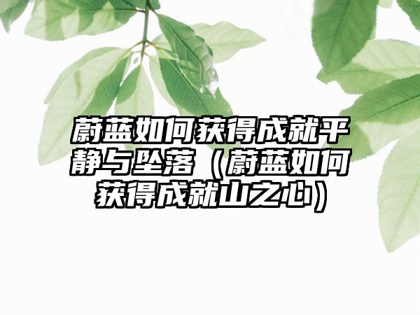蔚蓝如何获得成就平静与坠落（蔚蓝如何获得成就山之心）