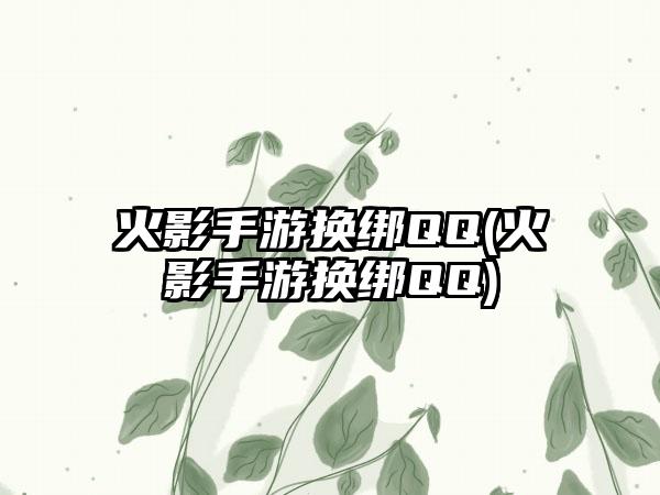 火影手游换绑QQ(火影手游换绑QQ)