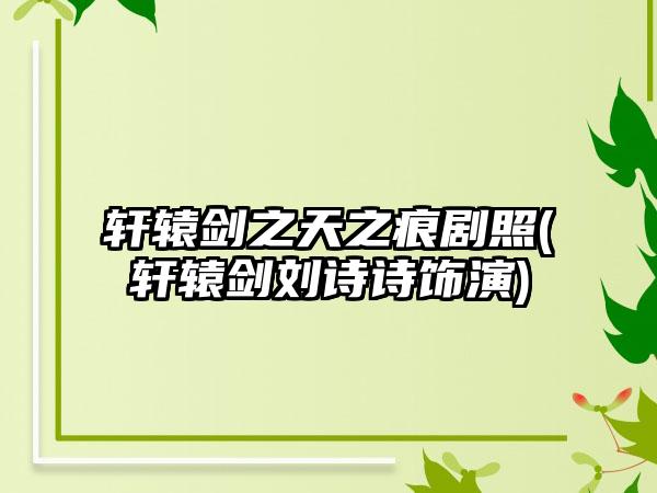 轩辕剑之天之痕剧照(轩辕剑刘诗诗饰演)