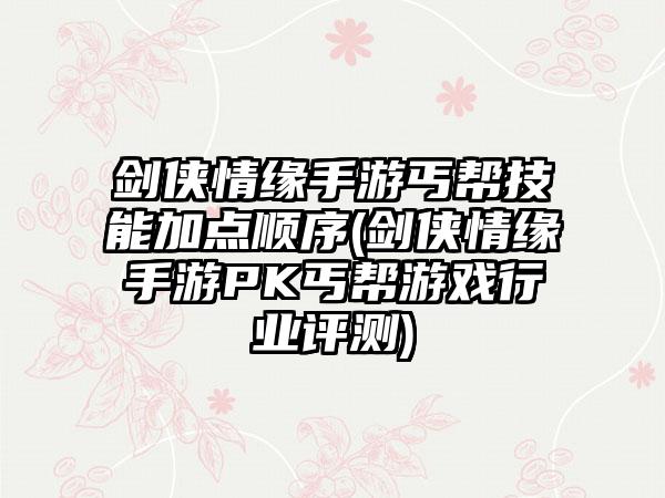 剑侠情缘手游丐帮技能加点顺序(剑侠情缘手游PK丐帮游戏行业评测)