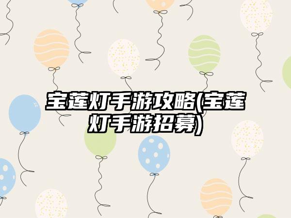 宝莲灯手游攻略(宝莲灯手游招募)