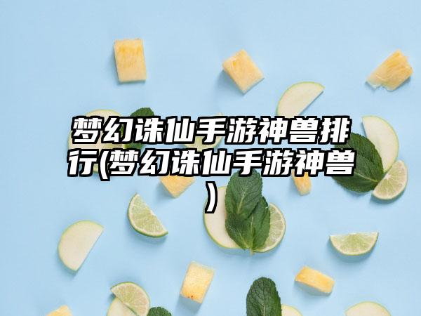 梦幻诛仙手游神兽排行(梦幻诛仙手游神兽)