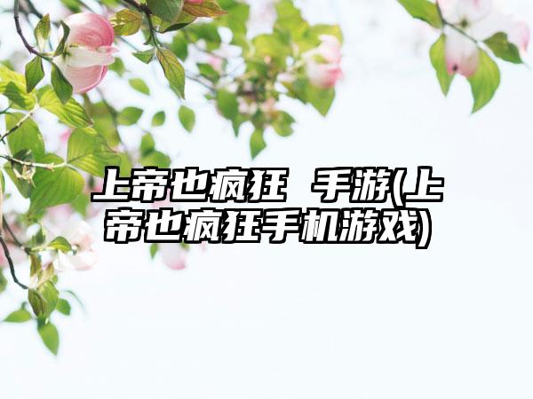 上帝也疯狂 手游(上帝也疯狂手机游戏)