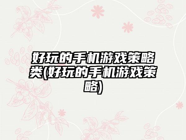 好玩的手机游戏策略类(好玩的手机游戏策略)