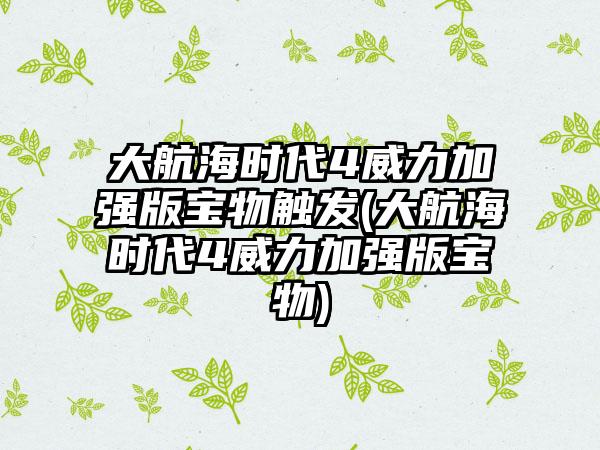 大航海时代4威力加强版宝物触发(大航海时代4威力加强版宝物)