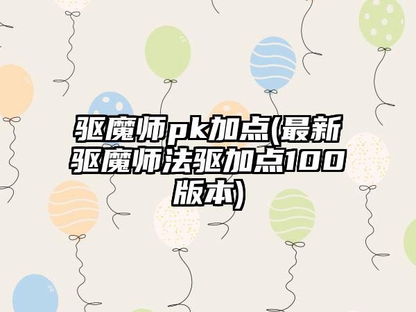 驱魔师pk加点(最新驱魔师法驱加点100版本)