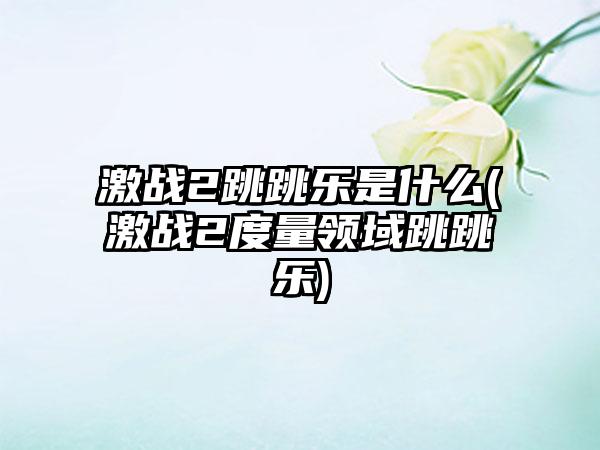激战2跳跳乐是什么(激战2度量领域跳跳乐)