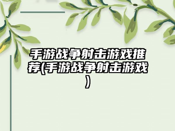 手游战争射击游戏推荐(手游战争射击游戏)