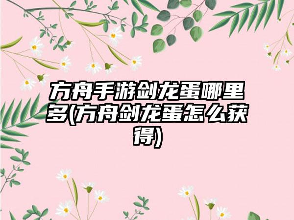 方舟手游剑龙蛋哪里多(方舟剑龙蛋怎么获得)