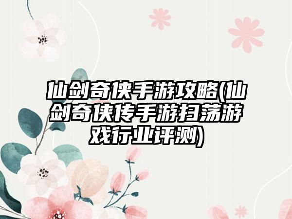 仙剑奇侠手游攻略(仙剑奇侠传手游扫荡游戏行业评测)