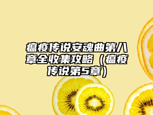 瘟疫传说安魂曲第八章全收集攻略（瘟疫传说第5章）