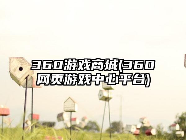 360游戏商城(360网页游戏中心平台)