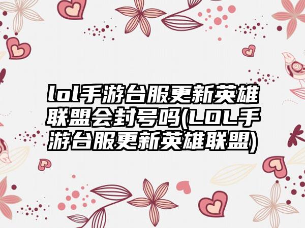 lol手游台服更新英雄联盟会封号吗(LOL手游台服更新英雄联盟)