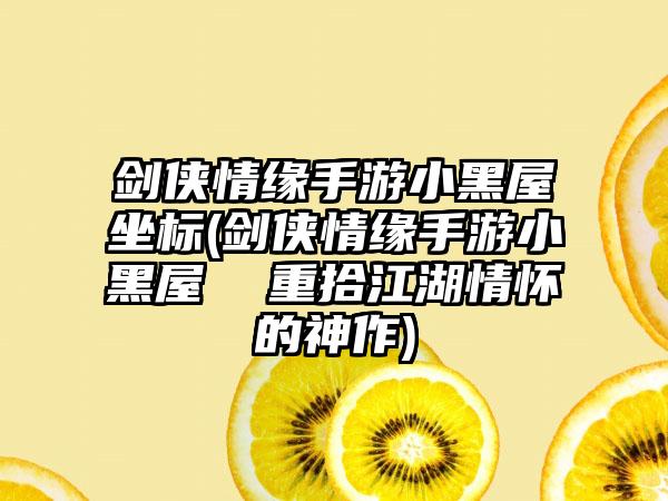 剑侠情缘手游小黑屋坐标(剑侠情缘手游小黑屋  重拾江湖情怀的神作)