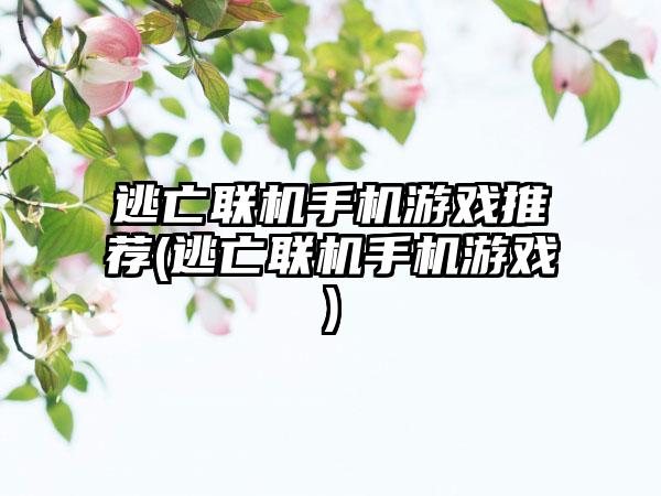 逃亡联机手机游戏推荐(逃亡联机手机游戏)