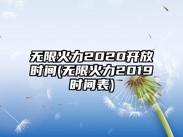 无限火力2020开放时间(无限火力2019时间表)