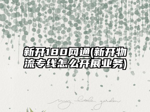 新开180网通(新开物流专线怎么开展业务)