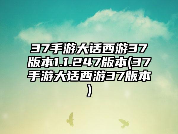 37手游大话西游37版本1.1.247版本(37手游大话西游37版本)