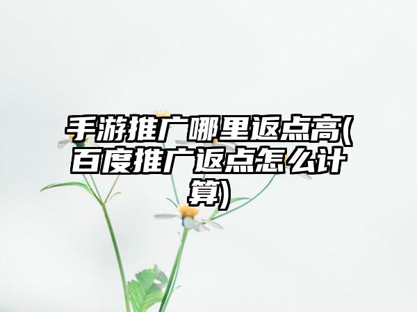 手游推广哪里返点高(百度推广返点怎么计算)