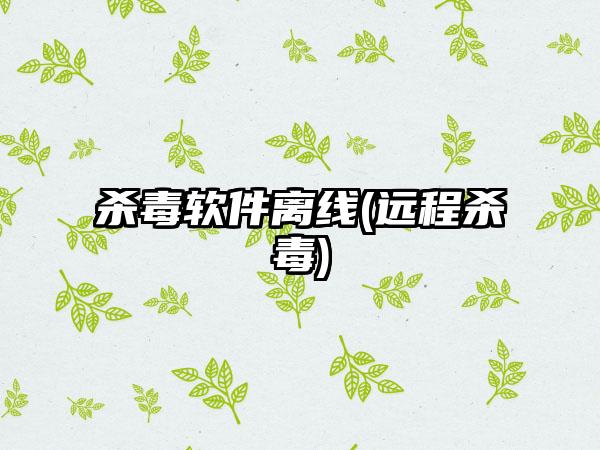 杀毒软件离线(远程杀毒)