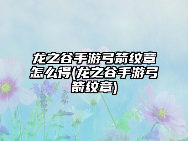 龙之谷手游弓箭纹章怎么得(龙之谷手游弓箭纹章)
