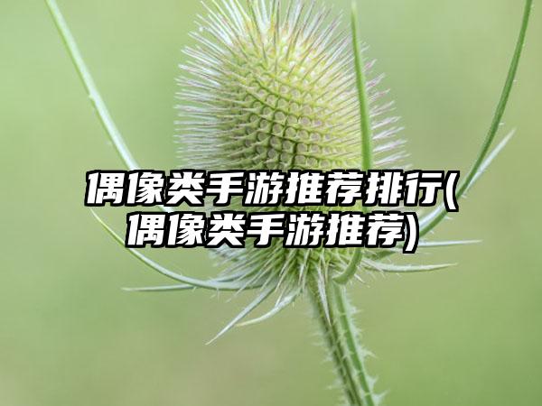 偶像类手游推荐排行(偶像类手游推荐)