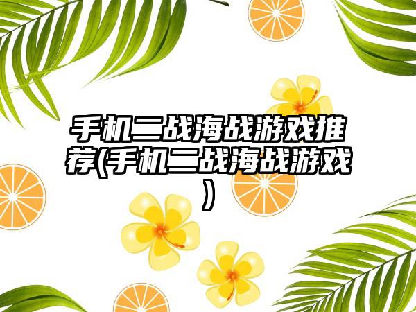 手机二战海战游戏推荐(手机二战海战游戏)