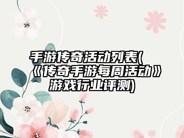 手游传奇活动列表(《传奇手游每周活动》游戏行业评测)
