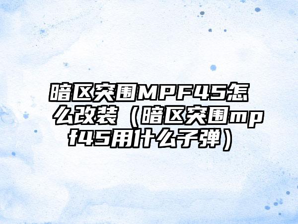 暗区突围MPF45怎么改装（暗区突围mpf45用什么子弹）