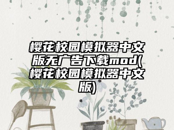 樱花校园模拟器中文版无广告下载mod(樱花校园模拟器中文版)