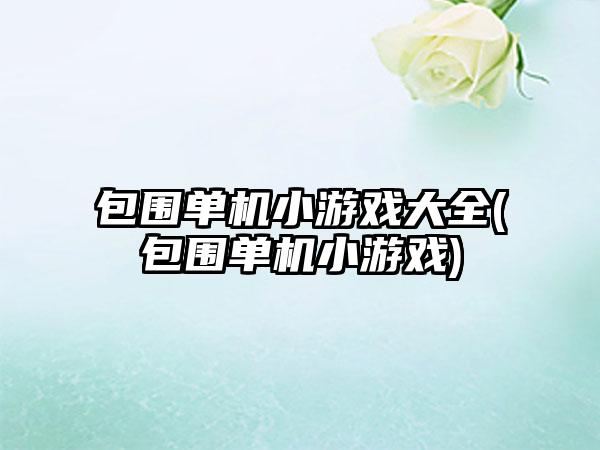 包围单机小游戏大全(包围单机小游戏)