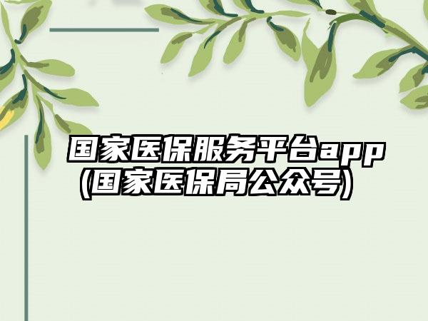 国家医保服务平台app(国家医保局公众号)