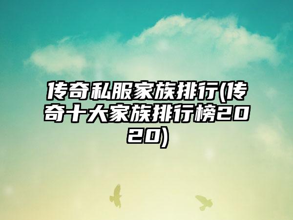 传奇私服家族排行(传奇十大家族排行榜2020)