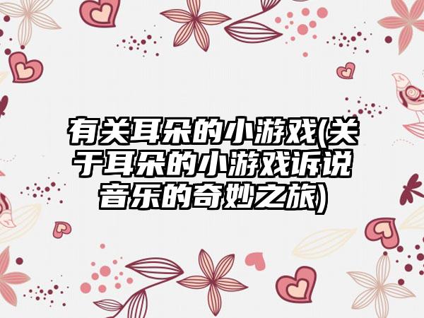 有关耳朵的小游戏(关于耳朵的小游戏诉说音乐的奇妙之旅)