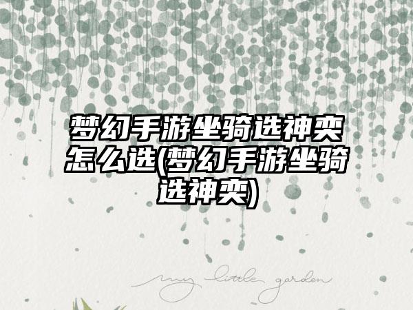 梦幻手游坐骑选神奕怎么选(梦幻手游坐骑选神奕)