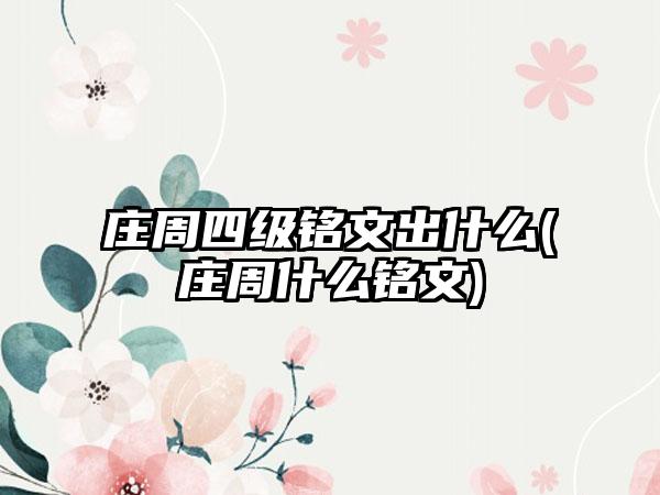 庄周四级铭文出什么(庄周什么铭文)