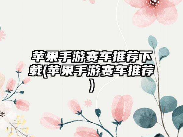 苹果手游赛车推荐下载(苹果手游赛车推荐)