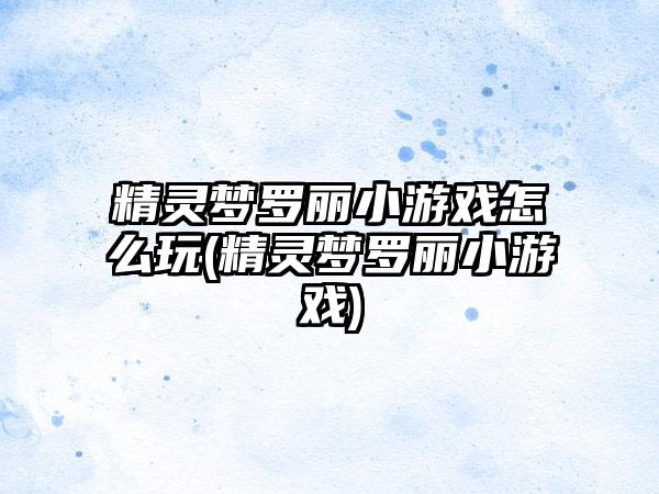 精灵梦罗丽小游戏怎么玩(精灵梦罗丽小游戏)