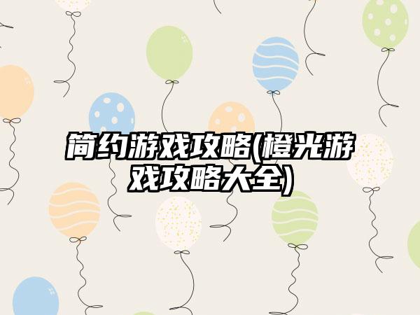 简约游戏攻略(橙光游戏攻略大全)