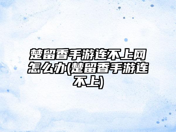 楚留香手游连不上网怎么办(楚留香手游连不上)