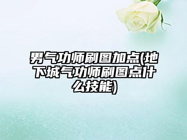 男气功师刷图加点(地下城气功师刷图点什么技能)