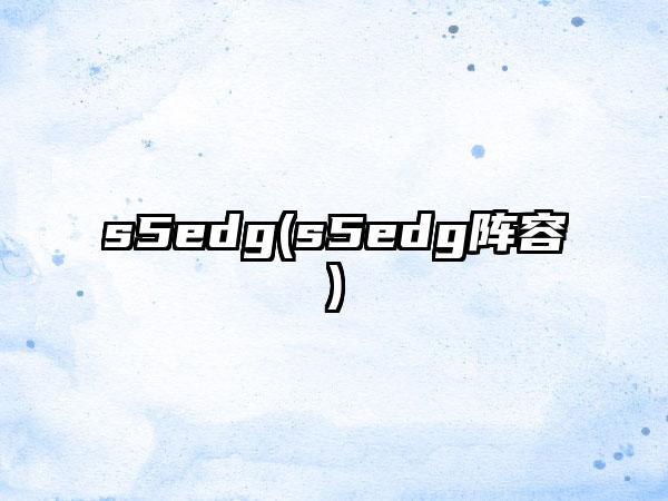 s5edg(s5edg阵容)